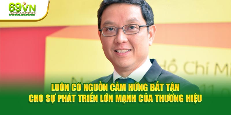 Luôn có nguồn cảm hứng bất tận cho sự phát triển lớn mạnh của thương hiệu