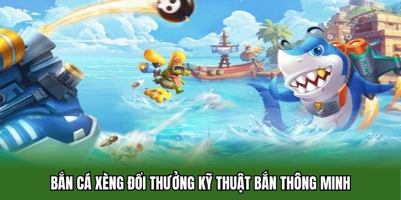 Bắn cá xèng đổi thưởng kỹ thuật bắn thông minh