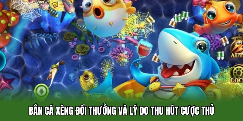 Bắn cá xèng đổi thưởng và lý do thu hút cược thủ