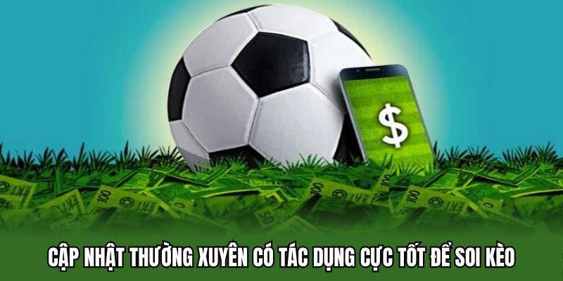 Cập nhật thường xuyên có tác dụng cực tốt để soi kèo