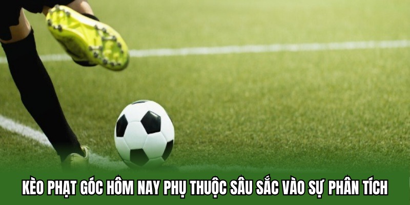 Kèo phạt góc hôm nay phụ thuộc sâu sắc vào sự phân tích