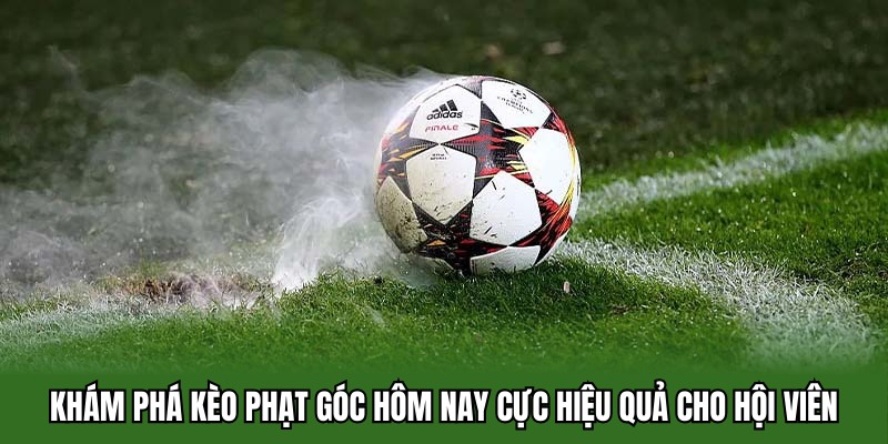 Khám Phá Kèo Phạt Góc Hôm Nay Cực Hiệu Quả Cho Hội Viên