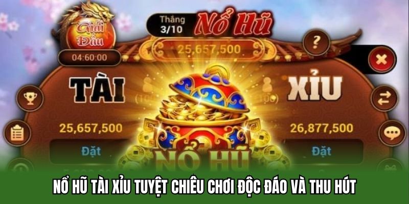 Nổ hũ tài xỉu tuyệt chiêu chơi độc đáo và thu hút