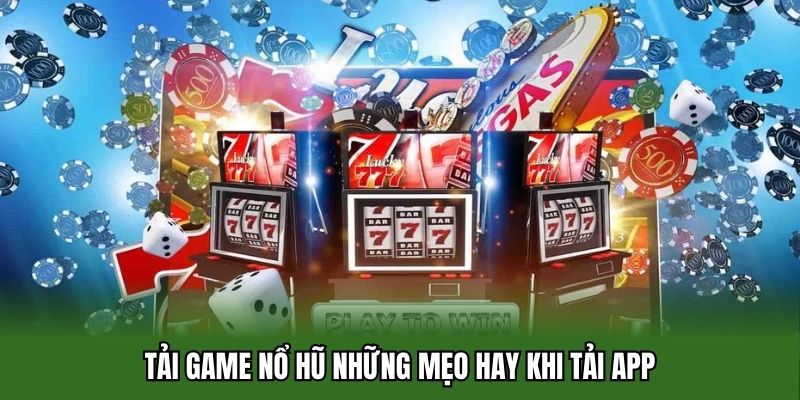 Tải game nổ hũ những mẹo hay khi tải app